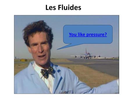 Les Fluides You like pressure?.
