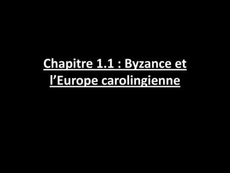 Chapitre 1.1 : Byzance et l’Europe carolingienne