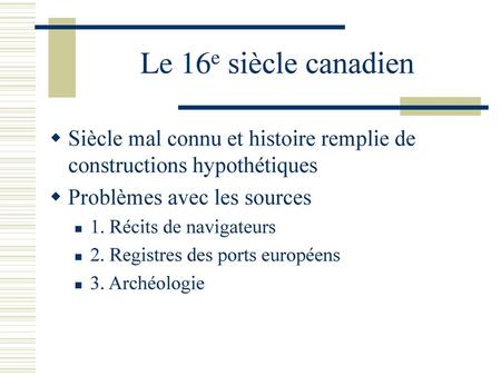 Le 16e siècle canadien Siècle mal connu et histoire remplie de constructions hypothétiques Problèmes avec les sources 1. Récits de navigateurs 2. Registres.