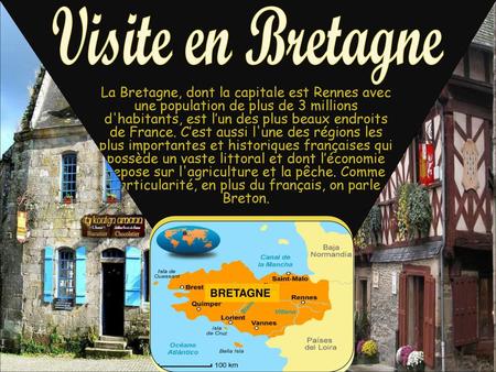 Visite en Bretagne La Bretagne, dont la capitale est Rennes avec une population de plus de 3 millions d'habitants, est l’un des plus beaux endroits de.