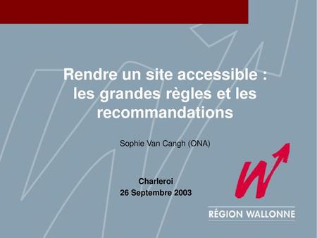 Rendre un site accessible : les grandes règles et les recommandations Sophie Van Cangh (ONA) Charleroi 26 Septembre 2003.