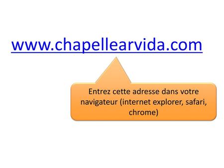 Www.chapellearvida.com Entrez cette adresse dans votre navigateur (internet explorer, safari, chrome)