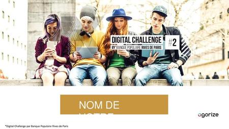NOM DE VOTRE ÉQUIPE *Digital Challenge par Banque Populaire Rives de Paris.
