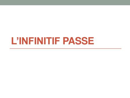 L’infinitif passe.
