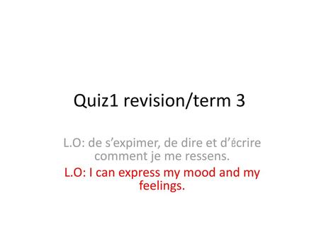 Quiz1 revision/term 3 L.O: de s’expimer, de dire et d’écrire comment je me ressens. L.O: I can express my mood and my feelings.