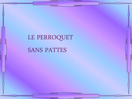LE PERROQUET SANS PATTES.