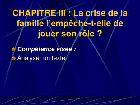CHAPITRE III : La crise de la famille l’empêche-t-elle de jouer son rôle ? Compétence visée : Analyser un texte.