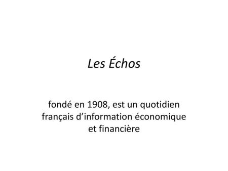 Les Échos fondé en 1908, est un quotidien français d’information économique et financière.