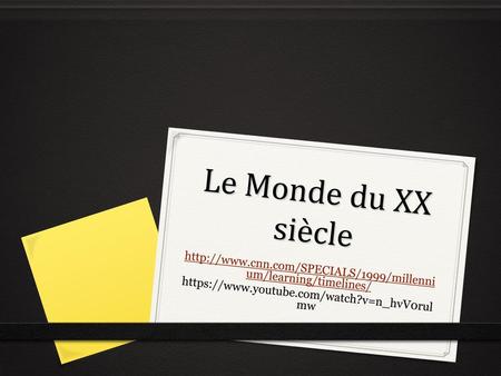 Le Monde du XX siècle http://www.cnn.com/SPECIALS/1999/millennium/learning/timelines/ https://www.youtube.com/watch?v=n_hvV0rulmw.