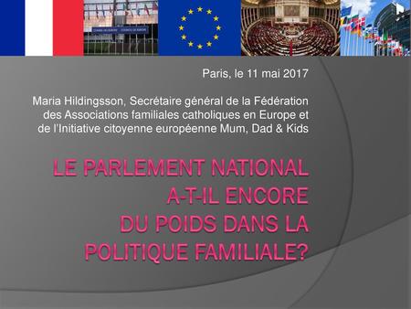 Paris, le 11 mai 2017 Maria Hildingsson, Secrétaire général de la Fédération des Associations familiales catholiques en Europe et de l’Initiative citoyenne.