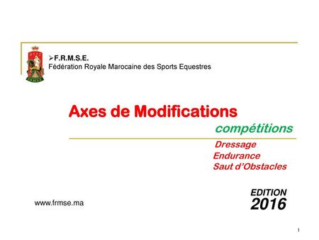 F.R.M.S.E. Fédération Royale Marocaine des Sports Equestres Axes de Modifications 	 				 compétitions 					 Dressage 					 Endurance.
