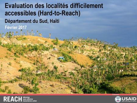 Evaluation des localités difficilement accessibles (Hard-to-Reach) Département du Sud, Haïti Février 2017 REACH est une initiative conjointe de deux organisations.