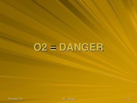 O2 = DANGER Formation TIV O2 = Danger.
