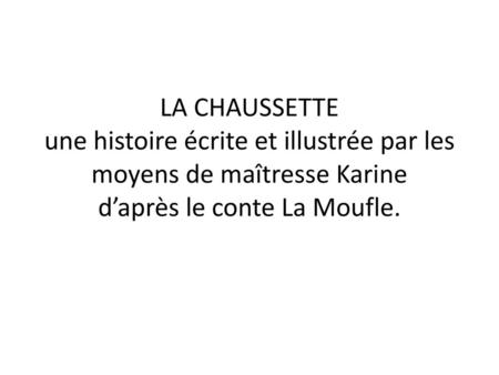 LA CHAUSSETTE une histoire écrite et illustrée par les moyens de maîtresse Karine d’après le conte La Moufle.