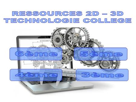 RESSOURCES 2D – 3D TECHNOLOGIE COLLEGE.