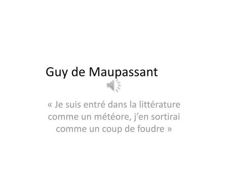 Guy de Maupassant « Je suis entré dans la littérature comme un météore, j’en sortirai comme un coup de foudre »