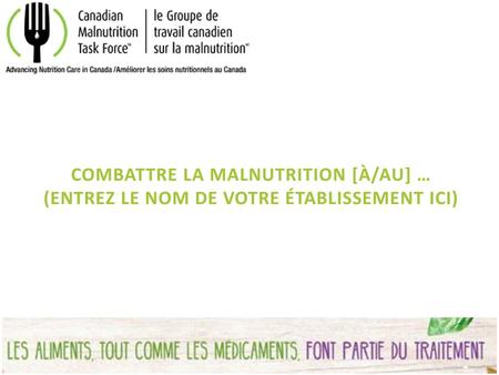 COMBATTRE LA Malnutrition [À/AU] … (entrez le nom de votre établissement ici) Cette présentation a pour but de vous aider à avoir une discussion au sujet.