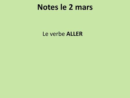 Notes le 2 mars Le verbe ALLER.