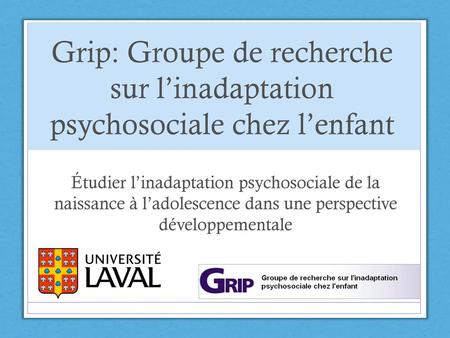 Grip: Groupe de recherche sur l’inadaptation psychosociale chez l’enfant Étudier l’inadaptation psychosociale de la naissance à l’adolescence dans une.