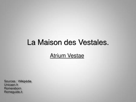 La Maison des Vestales. Atrium Vestae Sources : Wikipédia Unicaen.fr