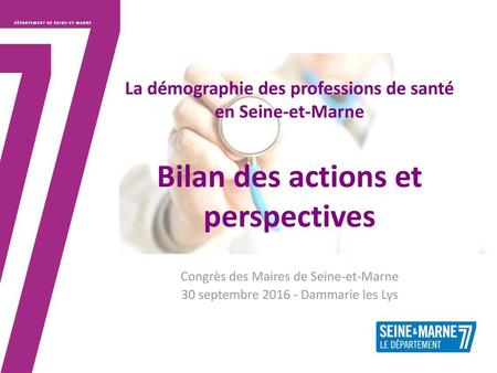 La démographie des professions de santé en Seine-et-Marne Bilan des actions et perspectives Congrès des Maires de Seine-et-Marne 30 septembre 2016 -