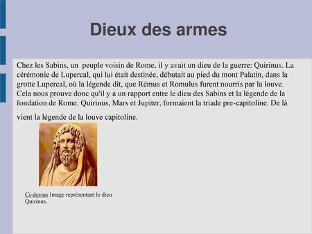 Dieux des armes Chez les Sabins, un peuple voisin de Rome, il y avait un dieu de la guerre: Quirinus. La cérémonie de Lupercal, qui lui était destinée,