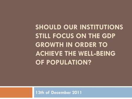 Should our institutions still focus on the GDP growth in order to achieve the well-being of population?   13th of December 2011.