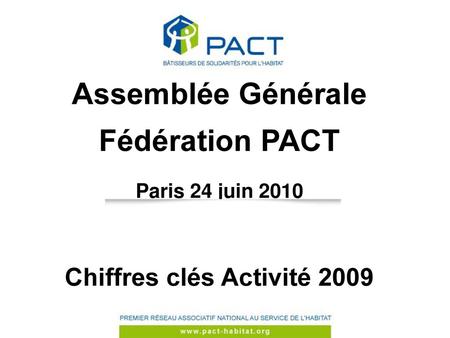 Assemblée Générale Fédération PACT Paris 24 juin 2010 Chiffres clés Activité 2009 CA du 19/11/2009.