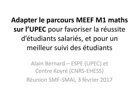 Adapter le parcours MEEF M1 maths sur l’UPEC pour favoriser la réussite d’étudiants salariés, et pour un meilleur suivi des étudiants Alain Bernard – ESPE.