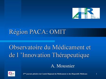 Région PACA: OMIT Observatoire du Médicament et de l ’Innovation Thérapeutique A. Mousnier 2ème journée plénière du Comité Régional du Médicament et.