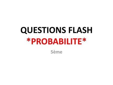 QUESTIONS FLASH *PROBABILITE*