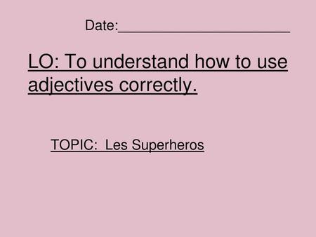 LO: To understand how to use adjectives correctly.