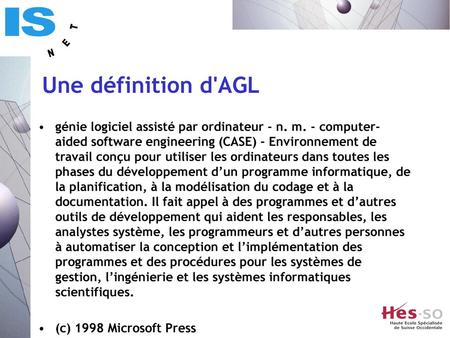 Une définition d'AGL génie logiciel assisté par ordinateur - n. m. - computer-aided software engineering (CASE) - Environnement de travail conçu pour utiliser.