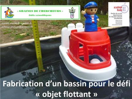 Reynald.etienne@ac-rouen.fr delforge.philippe@ac-rouen.fr Fabrication d’un bassin pour le défi « objet flottant »