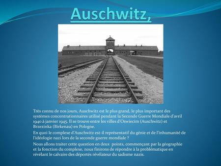 Auschwitz, Très connu de nos jours, Auschwitz est le plus grand, le plus important des systèmes concentrationnaires utilisé pendant la Seconde Guerre Mondiale.