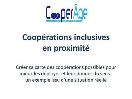 Coopérations inclusives en proximité Créer sa carte des coopérations possibles pour mieux les déployer et leur donner du sens : un exemple issu d’une.