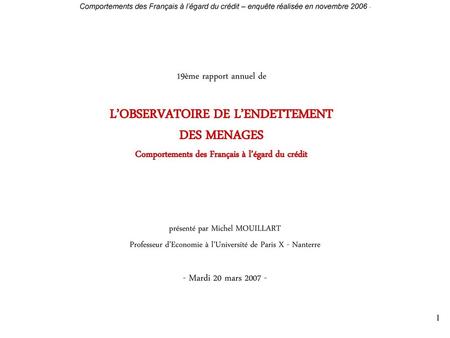 19ème rapport annuel de L’OBSERVATOIRE DE L’ENDETTEMENT DES MENAGES Comportements des Français à l’égard du crédit présenté par Michel MOUILLART Professeur.