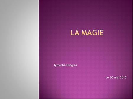 La Magie Tymothé Hingrez Le 30 mai 2017.
