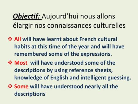 Objectif: Aujourd’hui nous allons élargir nos connaissances culturelles All will have learnt about French cultural habits at this time of the year and.