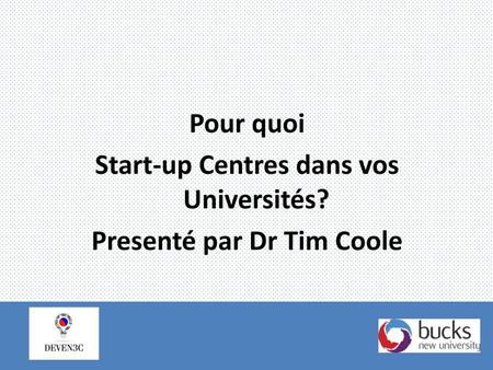 Start-up Centres dans vos Universités? Presenté par Dr Tim Coole