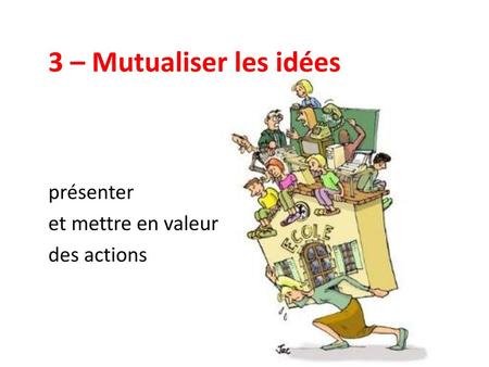 3 – Mutualiser les idées présenter et mettre en valeur des actions.