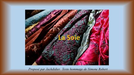 La Soie Proposé par Jackdidier. Texte hommage de Simone Robert.