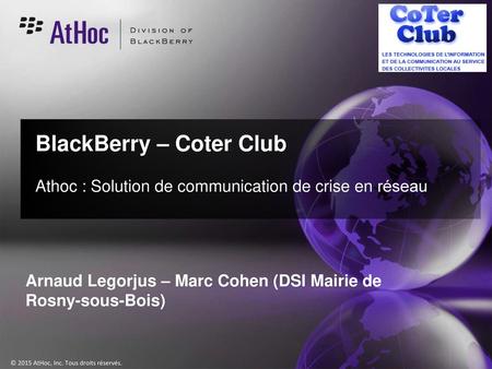 BlackBerry – Coter Club Athoc : Solution de communication de crise en réseau Arnaud Legorjus – Marc Cohen (DSI Mairie de Rosny-sous-Bois)