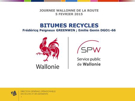 JOURNEE WALLONNE DE LA ROUTE 5 FEVRIER 2015 BITUMES RECYCLES Frédéricq Peigneux GREENWIN ; Emilie Genin DGO1-66 Bonjour à tous, Cette présentation déroulera.