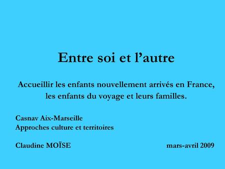 Entre soi et l’autre Accueillir les enfants nouvellement arrivés en France, les enfants du voyage et leurs familles. Casnav Aix-Marseille Approches culture.