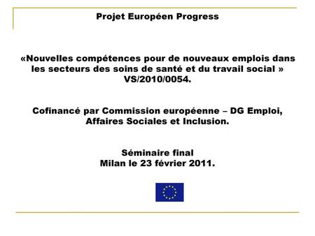 Projet Européen Progress «Nouvelles compétences pour de nouveaux emplois dans les secteurs des soins de santé et du travail social » VS/2010/0054.