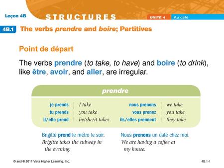 Point de départ The verbs prendre (to take, to have) and boire (to drink), like être, avoir, and aller, are irregular. © and ® 2011 Vista Higher Learning,
