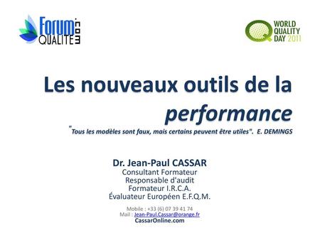 Les nouveaux outils de la performance Tous les modèles sont faux, mais certains peuvent être utiles. E. DEMINGS Dr. Jean-Paul CASSAR Consultant Formateur.