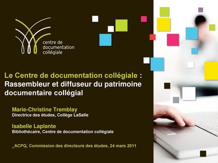 Le Centre de documentation collégiale : Rassembleur et diffuseur du patrimoine documentaire collégial Marie-Christine Tremblay Directrice des études, Collège.