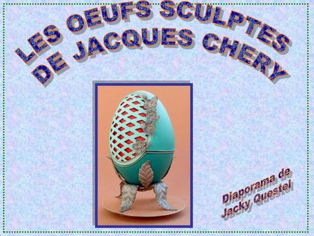 LES OEUFS SCULPTES DE JACQUES CHERY Diaporama de Jacky Questel.